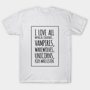I Love All Mythical Creatures, Vampires, Werewolves, Unicorns, Kids Who Listen T-Shirt