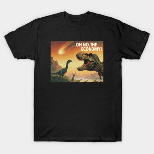 Oh No, The Economy - Funny Dinosaur Extinction T-Shirt