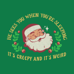 He sees you when you're sleeping, it's creepy and it's weird T-Shirt