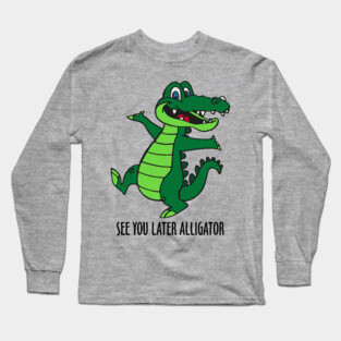 See You Later Alligator Long Sleeve T-Shirt
