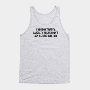 If you don't want a sarcastic answer Tank Top