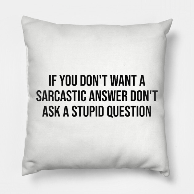 If you don't want a sarcastic answer Pillow by UrbanLifeApparel