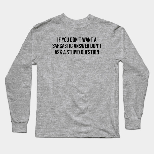 If you don't want a sarcastic answer Long Sleeve T-Shirt by UrbanLifeApparel