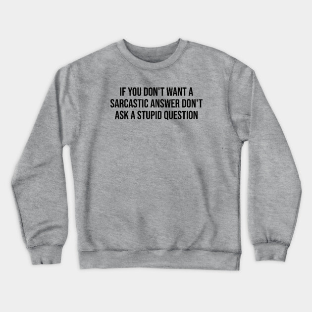 If you don't want a sarcastic answer Crewneck Sweatshirt by UrbanLifeApparel