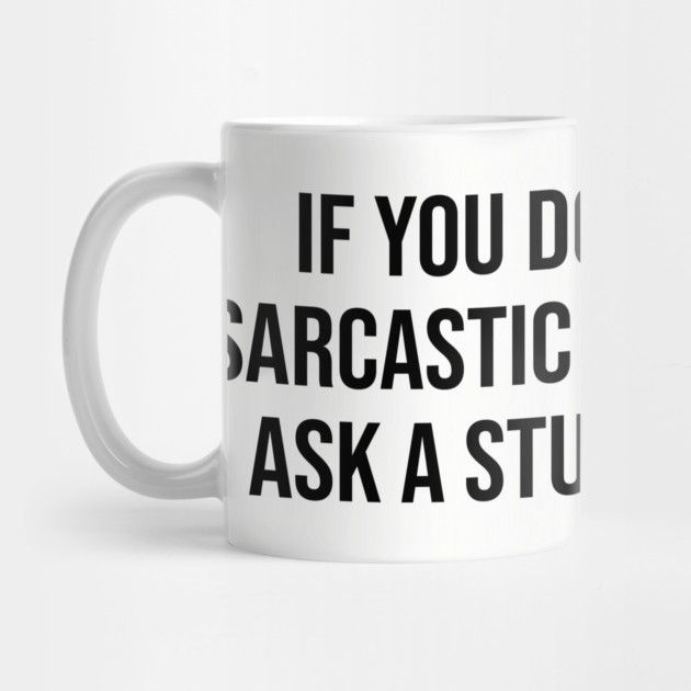 If you don't want a sarcastic answer by UrbanLifeApparel
