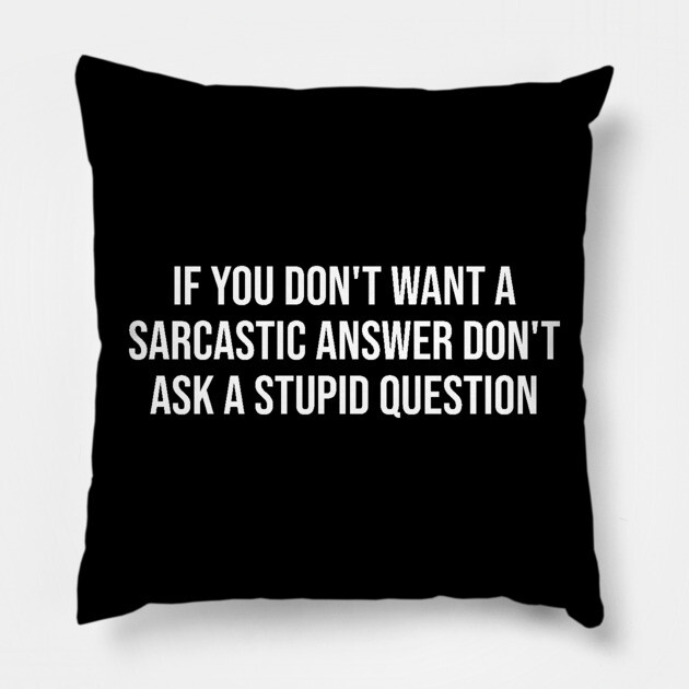 If you don't want a sarcastic answer - Sarcasm Pillow by UrbanLifeApparel