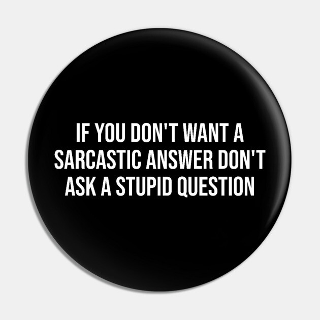 If you don't want a sarcastic answer - Sarcasm Pin by UrbanLifeApparel