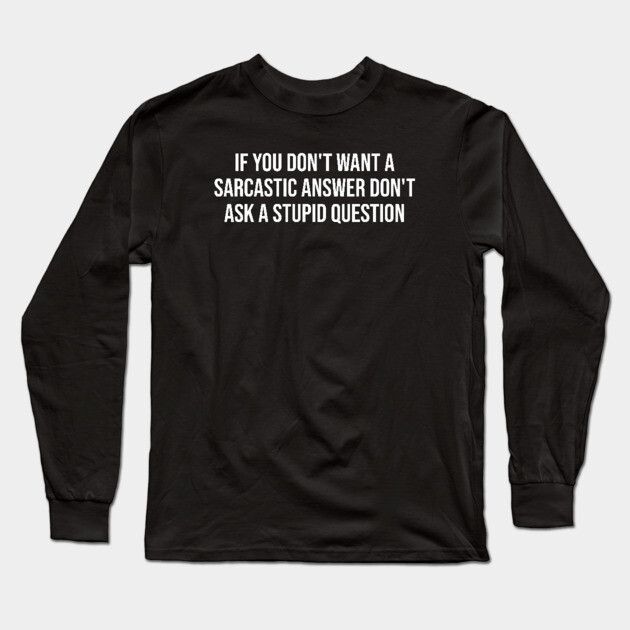 If you don't want a sarcastic answer - Sarcasm Long Sleeve T-Shirt by UrbanLifeApparel