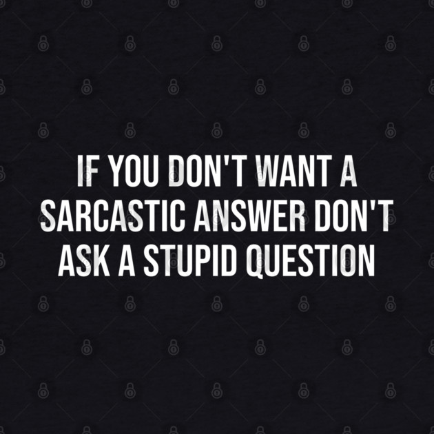 If you don't want a sarcastic answer - Sarcasm by UrbanLifeApparel