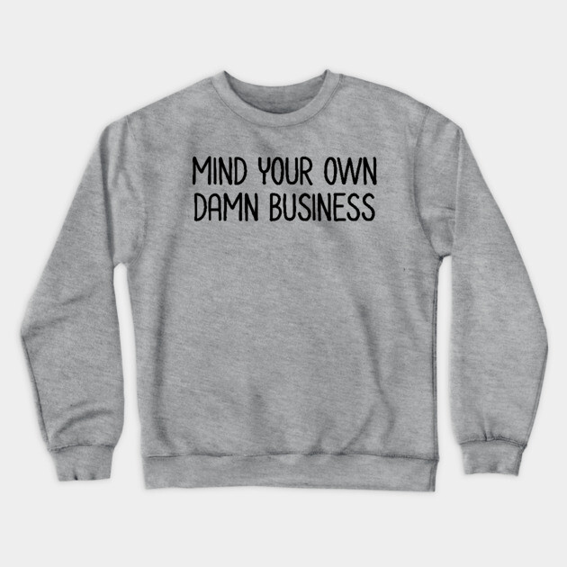 Mind Your Own Business Crewneck Sweatshirt by UrbanLifeApparel