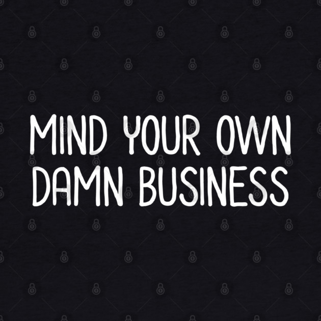 Mind Your Own Business by UrbanLifeApparel