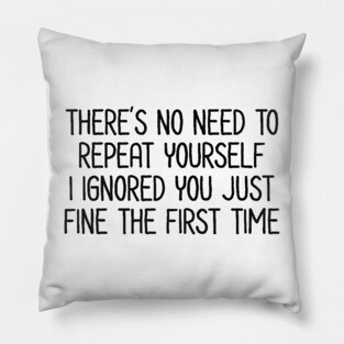 There's no need to repeat yourself - Sarcastic Quote Pillow
