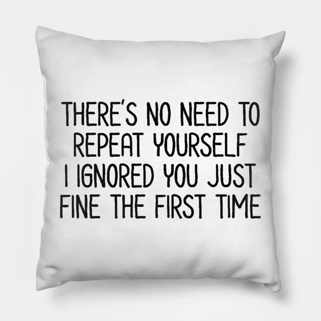 There's no need to repeat yourself - Sarcastic Quote Pillow by UrbanLifeApparel