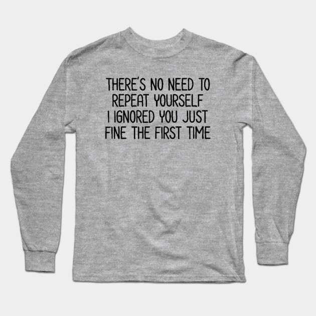 There's no need to repeat yourself - Sarcastic Quote Long Sleeve T-Shirt by UrbanLifeApparel