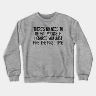 There's no need to repeat yourself - Sarcastic Quote Crewneck Sweatshirt