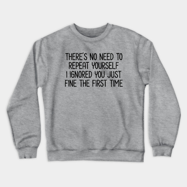 There's no need to repeat yourself - Sarcastic Quote Crewneck Sweatshirt by UrbanLifeApparel