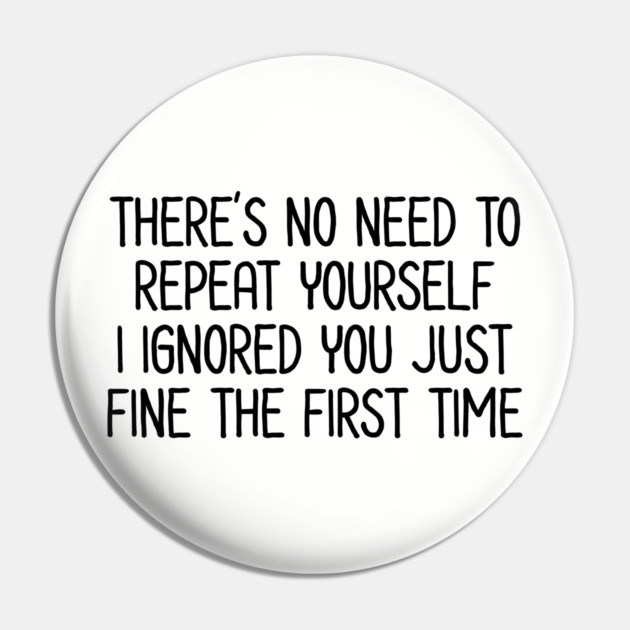 There's no need to repeat yourself - Sarcastic Quote Pin by UrbanLifeApparel