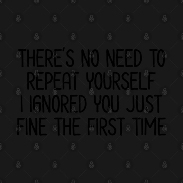 There's no need to repeat yourself - Sarcastic Quote by UrbanLifeApparel