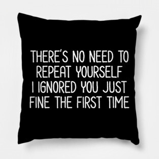 There's no need to repeat yourself - Sarcastic Quote Pillow