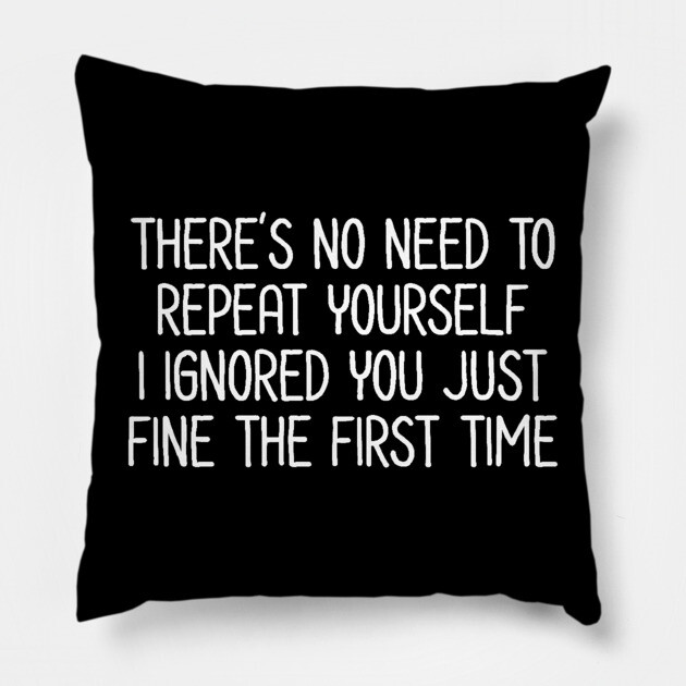 There's no need to repeat yourself - Sarcastic Quote Pillow by UrbanLifeApparel