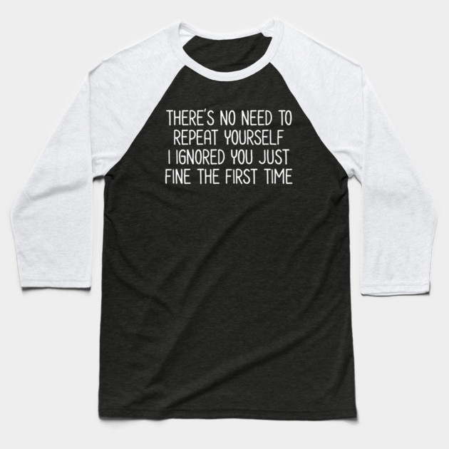 There's no need to repeat yourself - Sarcastic Quote Baseball T-Shirt by UrbanLifeApparel