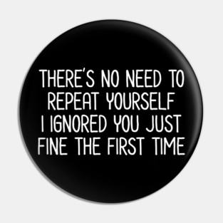 There's no need to repeat yourself - Sarcastic Quote Pin