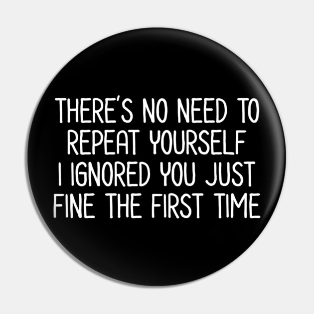There's no need to repeat yourself - Sarcastic Quote Pin by UrbanLifeApparel