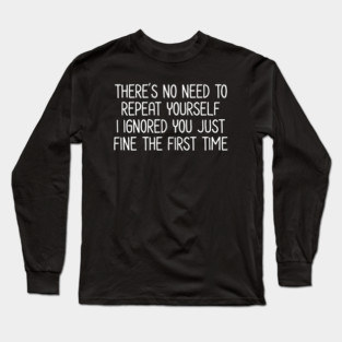 There's no need to repeat yourself - Sarcastic Quote Long Sleeve T-Shirt