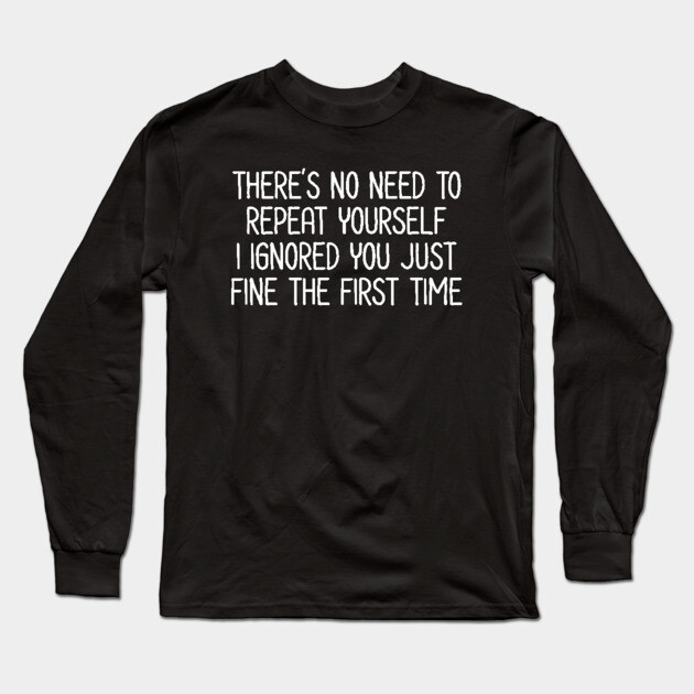 There's no need to repeat yourself - Sarcastic Quote Long Sleeve T-Shirt by UrbanLifeApparel