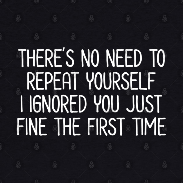There's no need to repeat yourself - Sarcastic Quote by UrbanLifeApparel