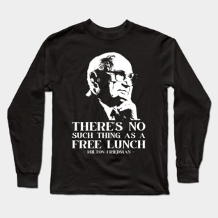 Milton Friedman There's No Such Thing As A Free Lunch Long Sleeve T-Shirt