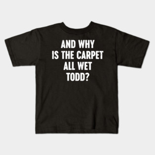 Christmas Movie And Why Is The Carpet All Wet Todd? (White) Kids T-Shirt