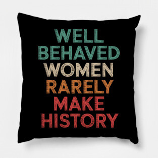 WEll Behaved Women Rarely Make History Pillow