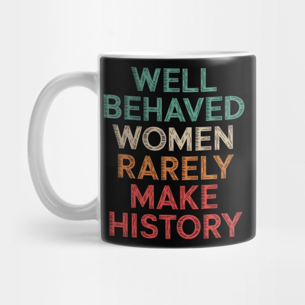WEll Behaved Women Rarely Make History by UrbanLifeApparel