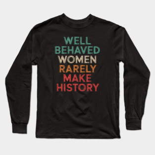 WEll Behaved Women Rarely Make History Long Sleeve T-Shirt