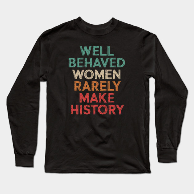 WEll Behaved Women Rarely Make History Long Sleeve T-Shirt by UrbanLifeApparel
