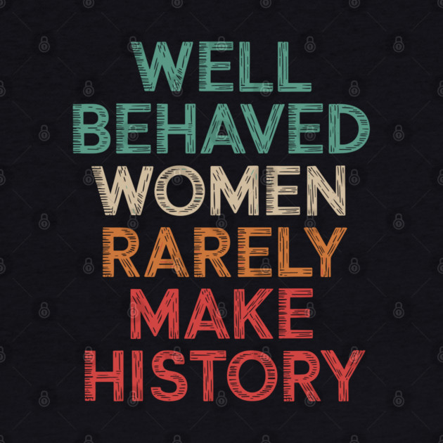 WEll Behaved Women Rarely Make History by UrbanLifeApparel