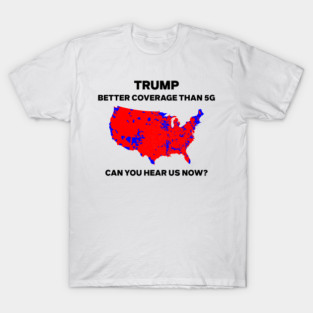 Trump Better Coverage Than 5G Can You Hear Us Now T-Shirt