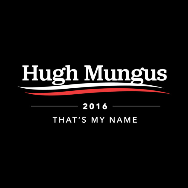 Hugh Mungus For President by dumbshirts