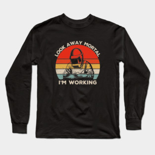 Look Away Mortal I'm Working - Welder Welding Gift Long Sleeve T-Shirt