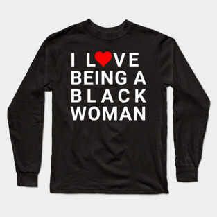 I love being a Black Woman Long Sleeve T-Shirt