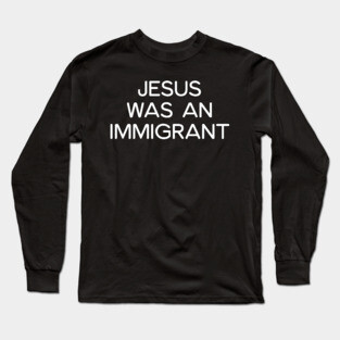 JESUS WAS AN IMMIGRANT Long Sleeve T-Shirt