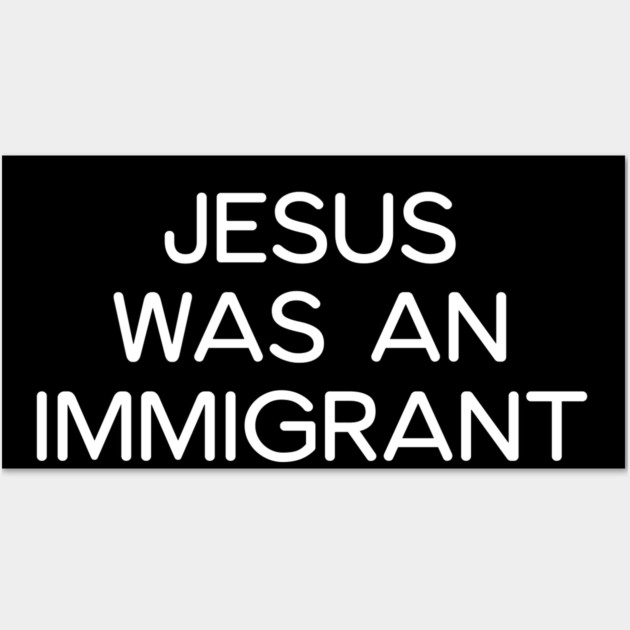 JESUS WAS AN IMMIGRANT Wall Art by UrbanLifeApparel