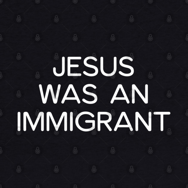 JESUS WAS AN IMMIGRANT by UrbanLifeApparel