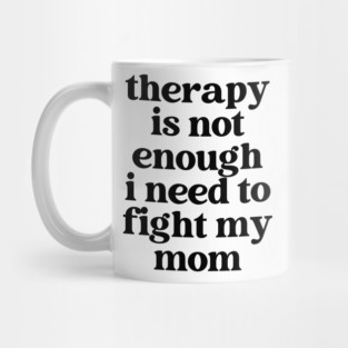 therapy is not enough, i need to fight my mom Mug