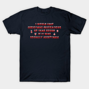 I Would Keep Christmas Decorations Up Year Round T-Shirt