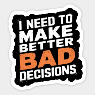 I Need to Make Better Bad Decisions Funny Life Choices Sticker