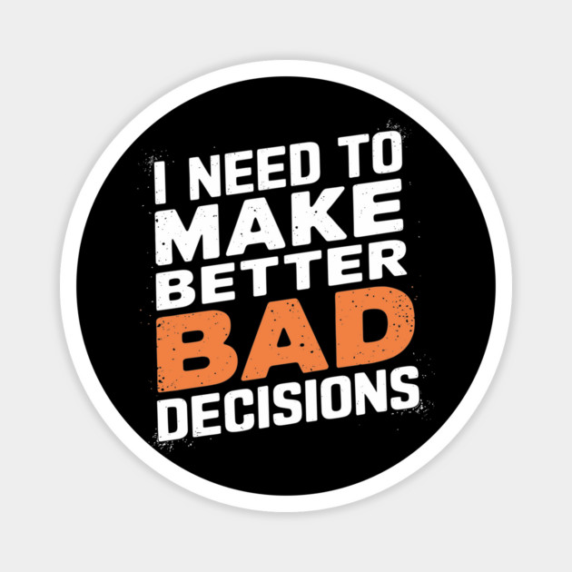 I Need to Make Better Bad Decisions Funny Life Choices Magnet by Anticorporati