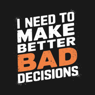 I Need to Make Better Bad Decisions Funny Life Choices T-Shirt