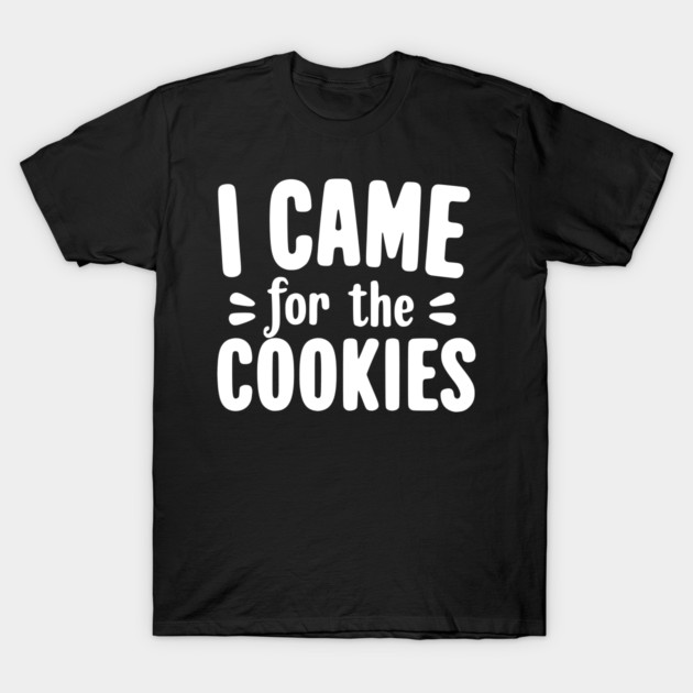 I Came for the Cookies T-Shirt by Frank Ring